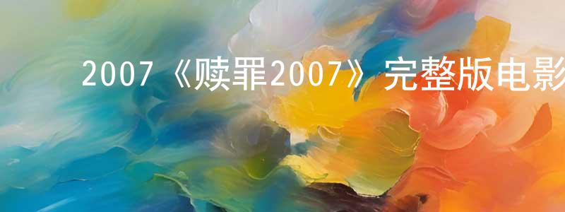 ﻿敖凤玲发布﻿2007《赎罪2007》完整版电影/在线观看/百度云-美剧天堂